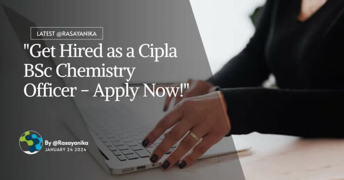 "Get Hired as a Cipla BSc Chemistry Officer - Apply Now!"