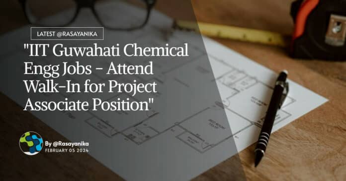 "IIT Guwahati Chemical Engg Jobs - Attend Walk-In for Project Associate Position"