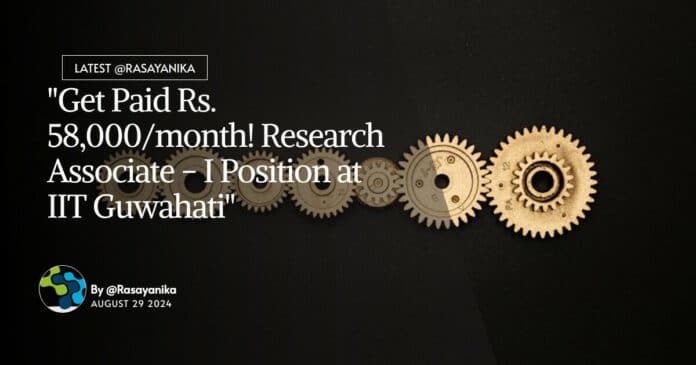 "Get Paid Rs. 58,000/month! Research Associate - I Position at IIT Guwahati"