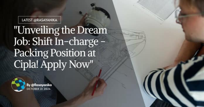 "Unveiling the Dream Job: Shift In-charge - Packing Position at Cipla! Apply Now"