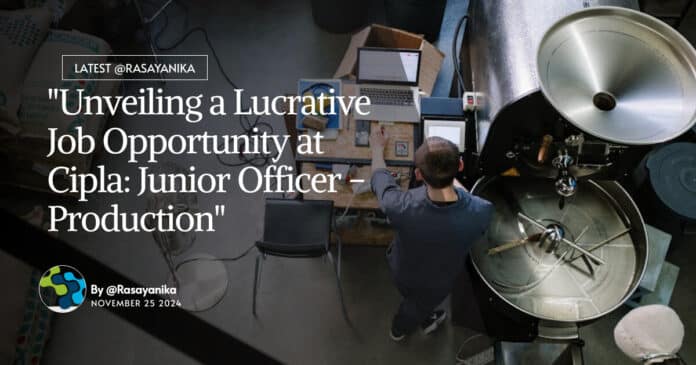 "Unveiling a Lucrative Job Opportunity at Cipla: Junior Officer - Production"