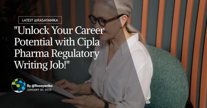 "Unlock Your Career Potential with Cipla Pharma Regulatory Writing Job!"