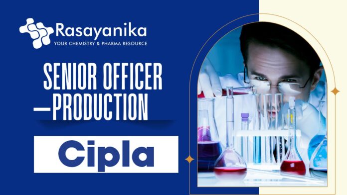 Senior Officer –Production Job Role at Cipla | Apply Now!