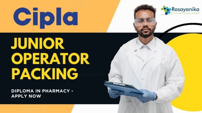 Junior Operator Packing at CIPLA,  Diploma in Pharmacy - Apply Now