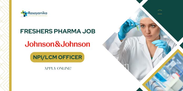Freshers Pharma Job at Johnson & Johnson as NPI/LCM officer!