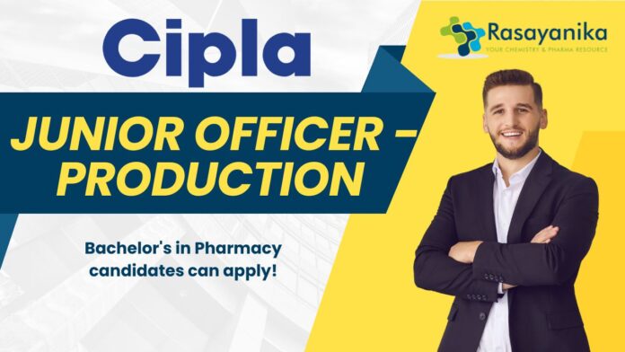 Junior Officer - Production at Cipla, Bachelor's in Pharmacy candidates can apply!