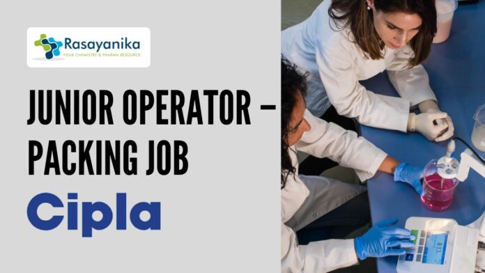 _Junior Operator – Packing Job at Cipla Diploma in Pharmacy Candidates Apply Now in Rangpo