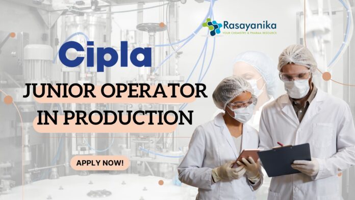 Cipla Junior Operator Role in Production - Pharma candidates!