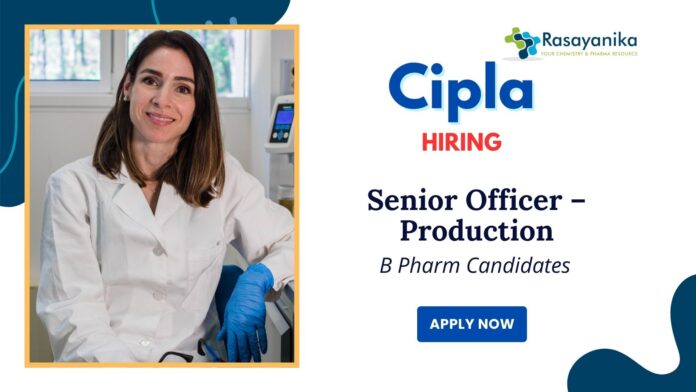 Cipla Company Jobs Vacancy | Apply Now for Senior Officer – Production Role