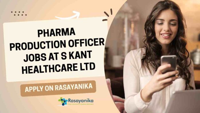 Pharma Production Officer Jobs at S Kant Healthcare Ltd, Apply on Rasayanika
