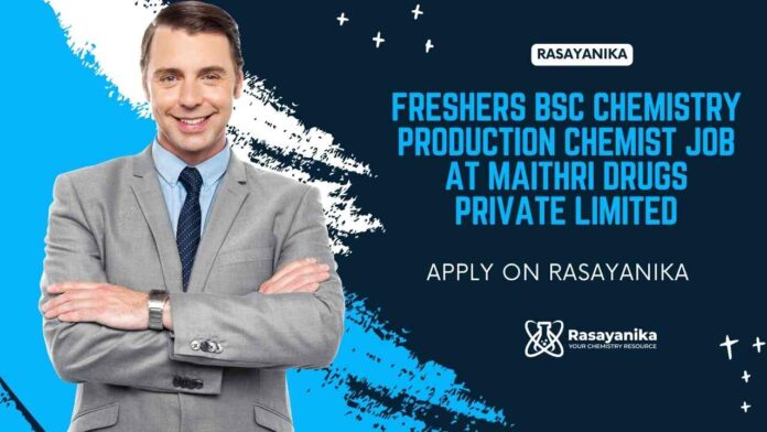 Freshers BSc Chemistry Production Chemist Job at Maithri Drugs Private Limited, Apply on Rasayanika